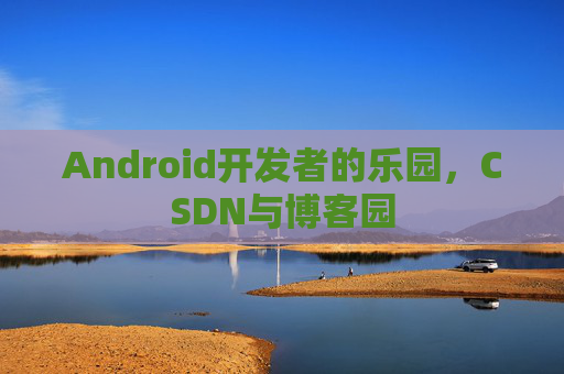 Android开发者的乐园,CSDN与博客园